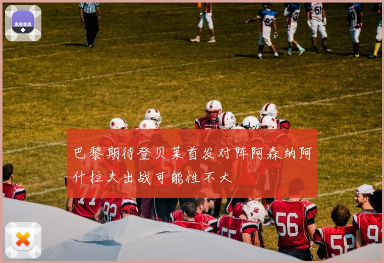 巴黎期待登贝莱首发对阵阿森纳阿什拉夫出战可能性不大