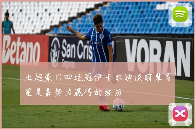 土超豪门四连冠伊卡尔迪谈前辈尊重是靠努力赢得的经历