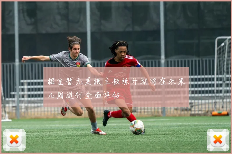 掘金暂无更换主教练计划将在未来几周进行全面评估