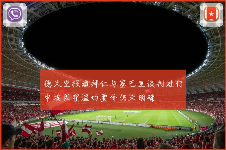 德天空报道拜仁与塞巴里谈判进行中埃因霍温的要价仍未明确